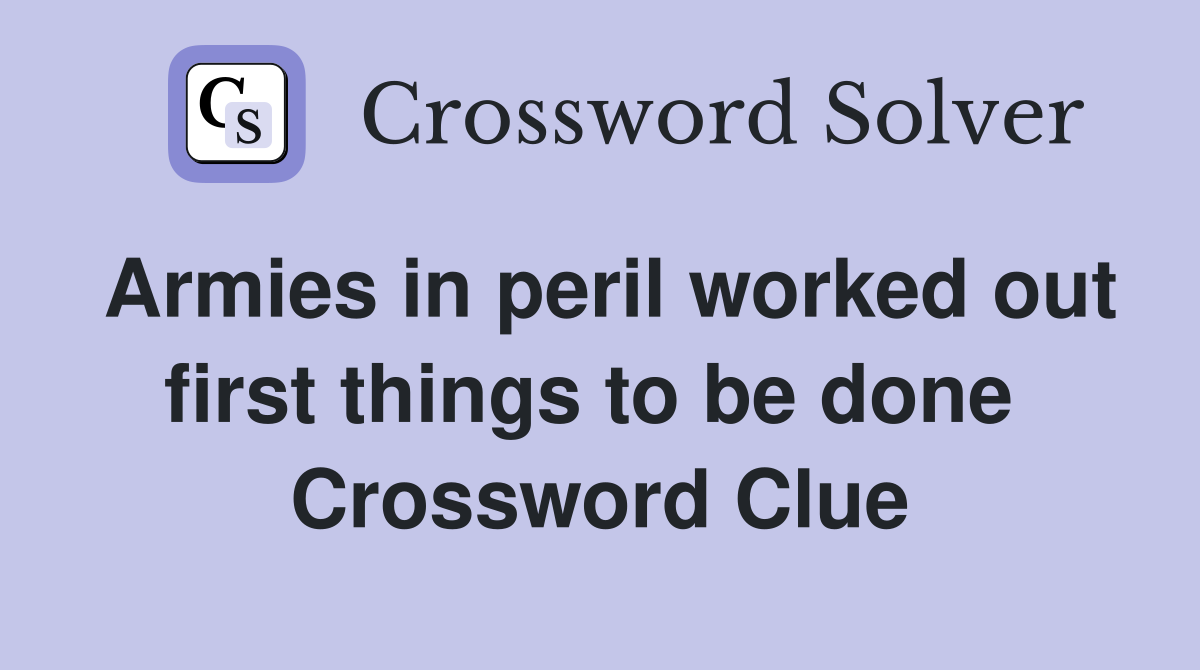 Armies in peril worked out first things to be done  Crossword Clue