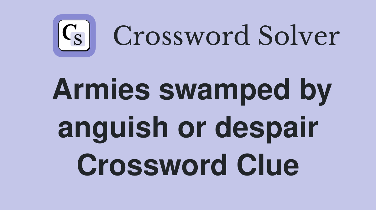 Armies swamped by anguish or despair Crossword Clue