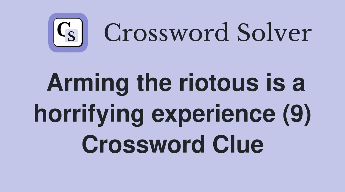 Arming the riotous is a horrifying experience (9) Crossword Clue