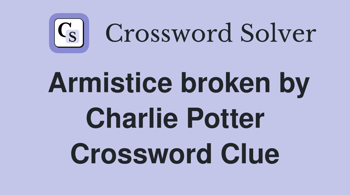 Armistice broken by Charlie Potter Crossword Clue