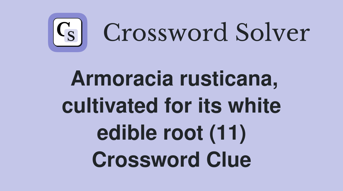 Armoracia rusticana, cultivated for its white edible root (11) Crossword Clue