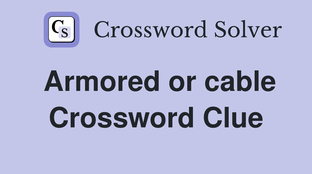 Armored or cable Crossword Clue