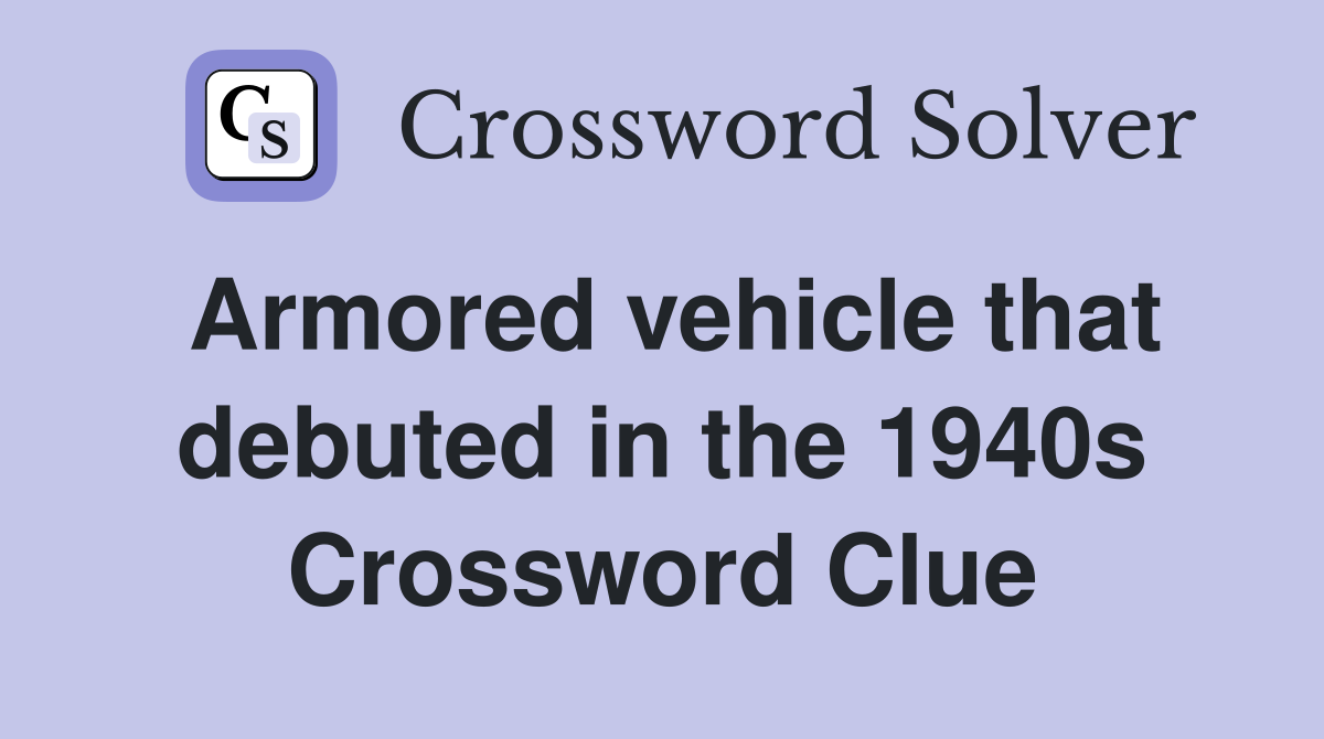 Armored vehicle that debuted in the 1940s Crossword Clue