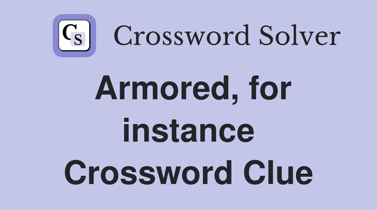 Armored, for instance Crossword Clue