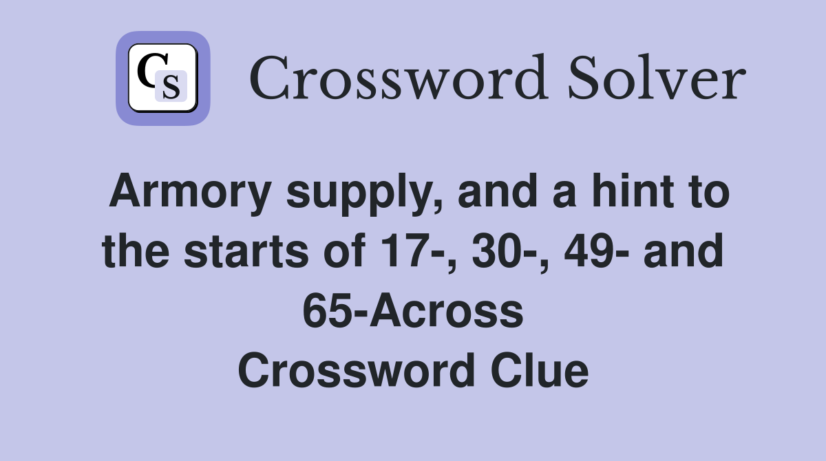 Armory supply, and a hint to the starts of 17-, 30-, 49- and 65-Across Crossword Clue