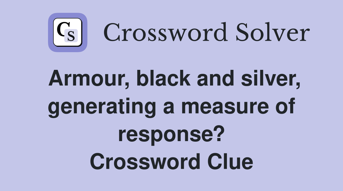 Armour, black and silver, generating a measure of response? Crossword Clue