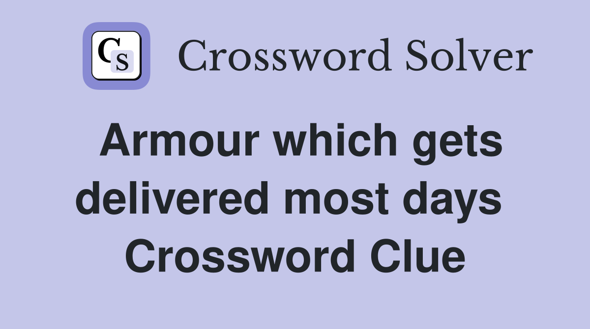 Armour which gets delivered most days  Crossword Clue