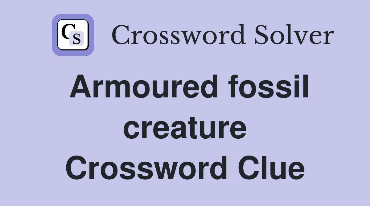 Armoured fossil creature Crossword Clue