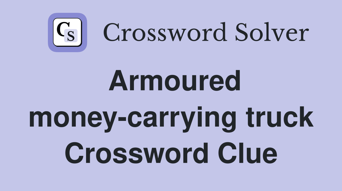 Armoured money-carrying truck Crossword Clue