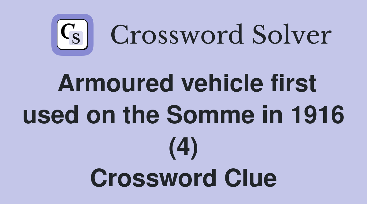 Armoured vehicle first used on the Somme in 1916 (4) Crossword Clue