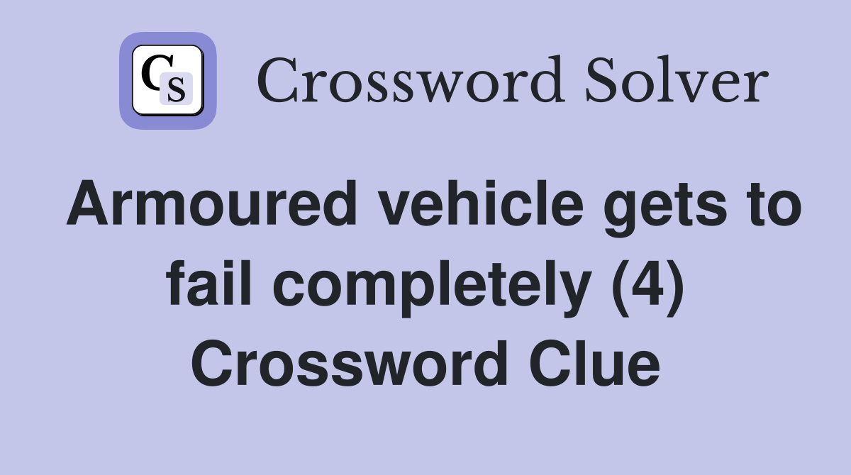 Armoured vehicle gets to fail completely (4) Crossword Clue