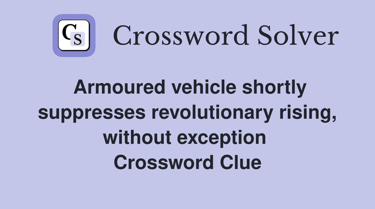 Armoured vehicle shortly suppresses revolutionary rising, without exception  Crossword Clue
