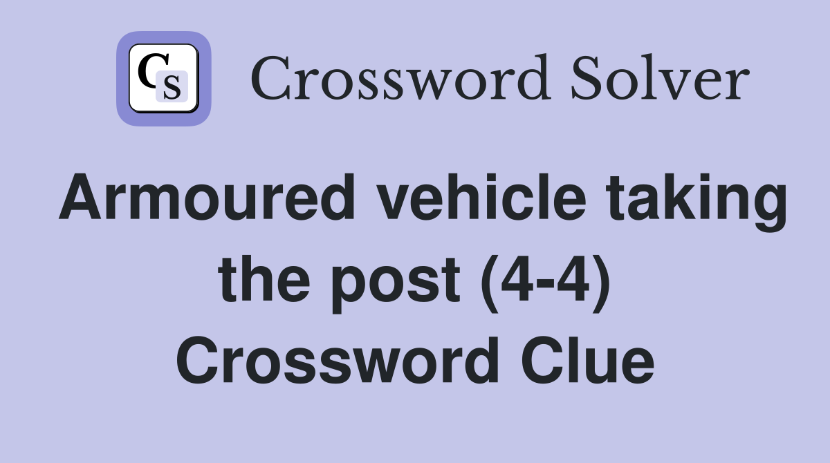 Armoured vehicle taking the post (4-4) Crossword Clue