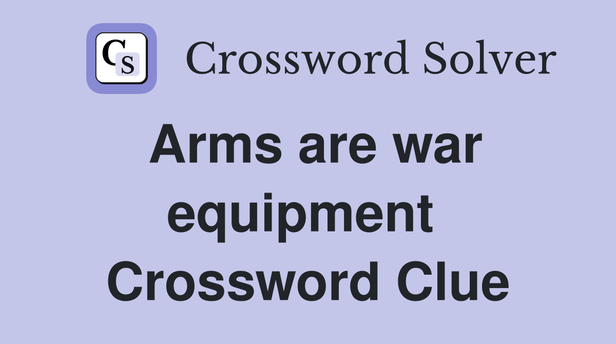 Arms are war equipment  Crossword Clue