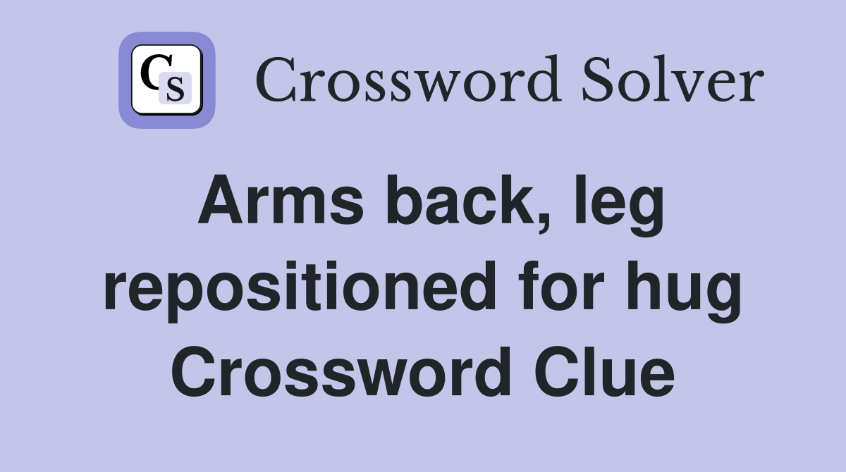 Arms back, leg repositioned for hug Crossword Clue