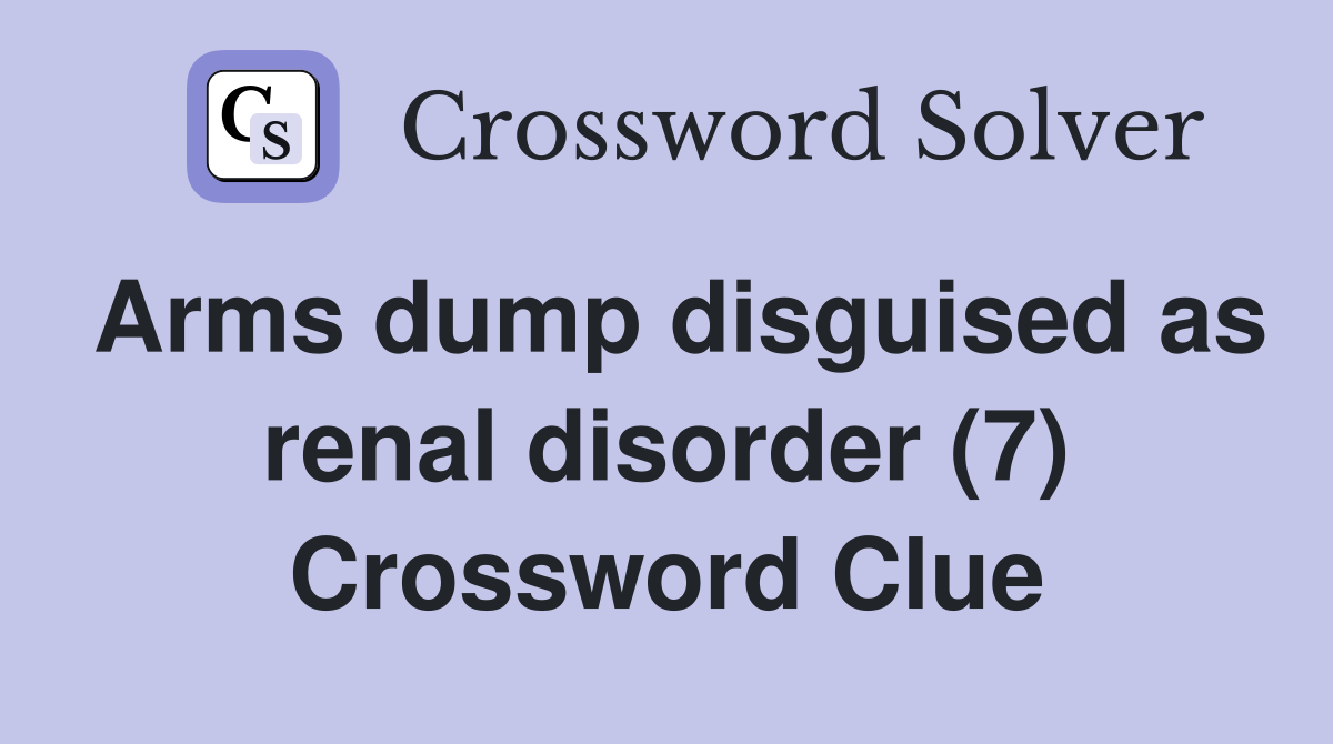 Arms dump disguised as renal disorder (7) Crossword Clue