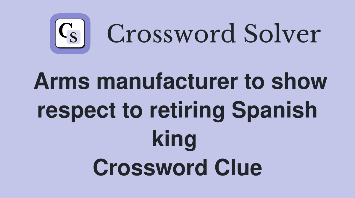 Arms manufacturer to show respect to retiring Spanish king  Crossword Clue