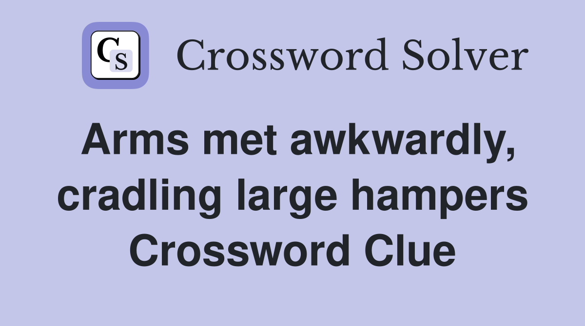 Arms met awkwardly, cradling large hampers Crossword Clue