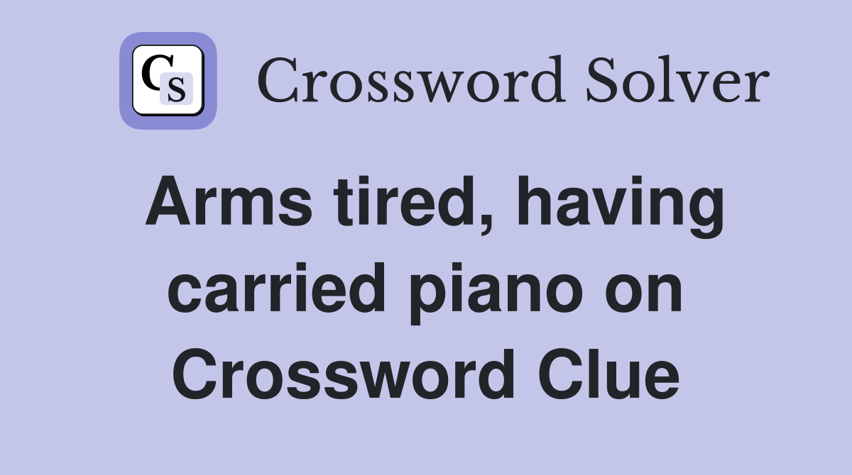 Arms tired, having carried piano on Crossword Clue