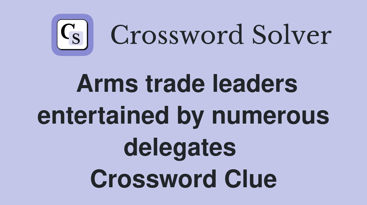 Arms trade leaders entertained by numerous delegates  Crossword Clue