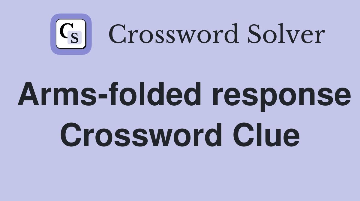 Arms-folded response Crossword Clue