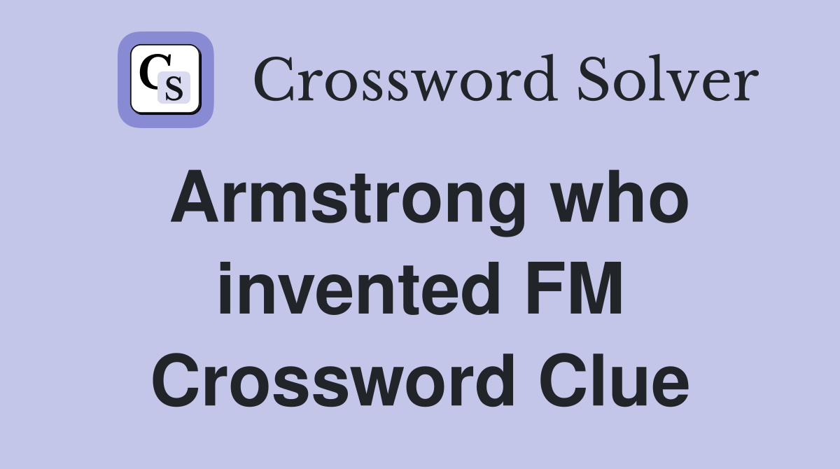 Armstrong who invented FM Crossword Clue