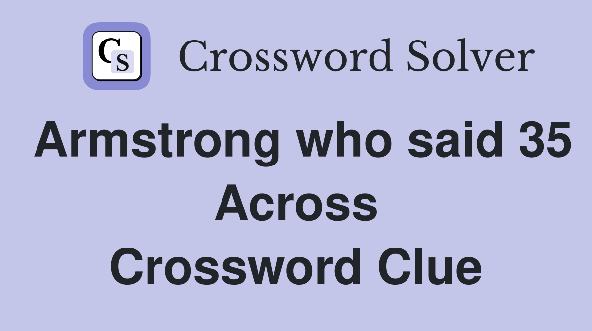 Armstrong who said 35 Across Crossword Clue