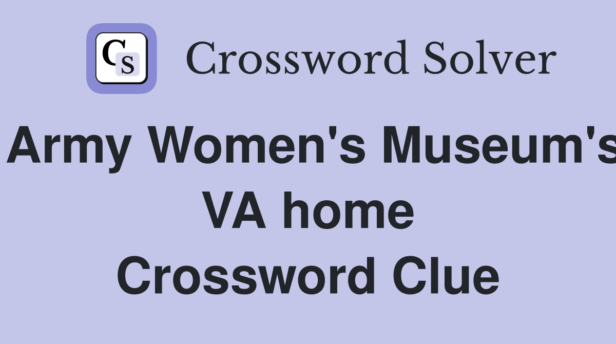Army Women's Museum's VA home Crossword Clue