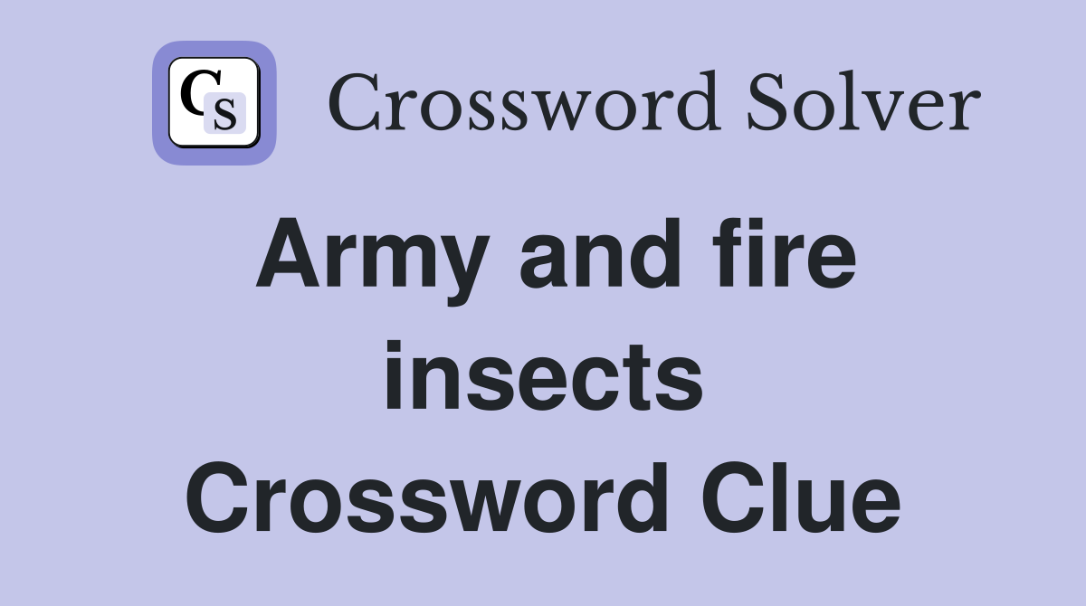 Army and fire insects Crossword Clue