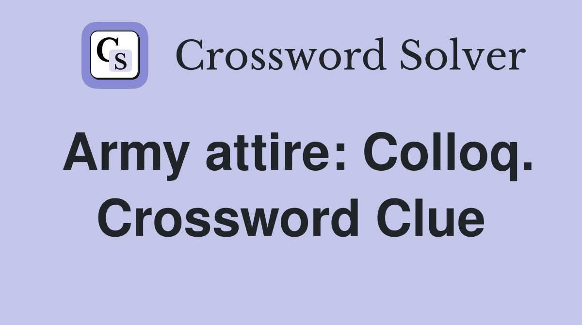 Army attire: Colloq. Crossword Clue