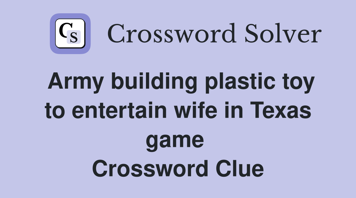 Army building plastic toy to entertain wife in Texas game  Crossword Clue