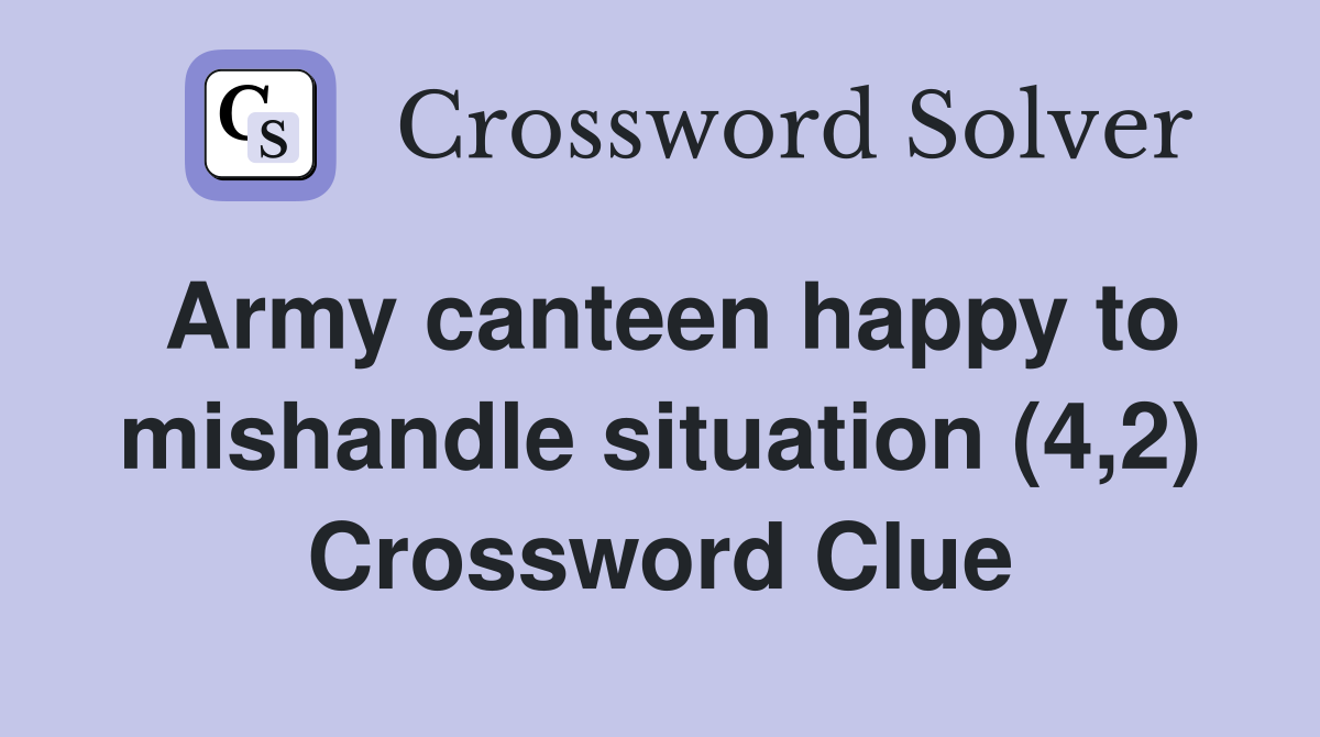 Army canteen happy to mishandle situation (4,2) Crossword Clue