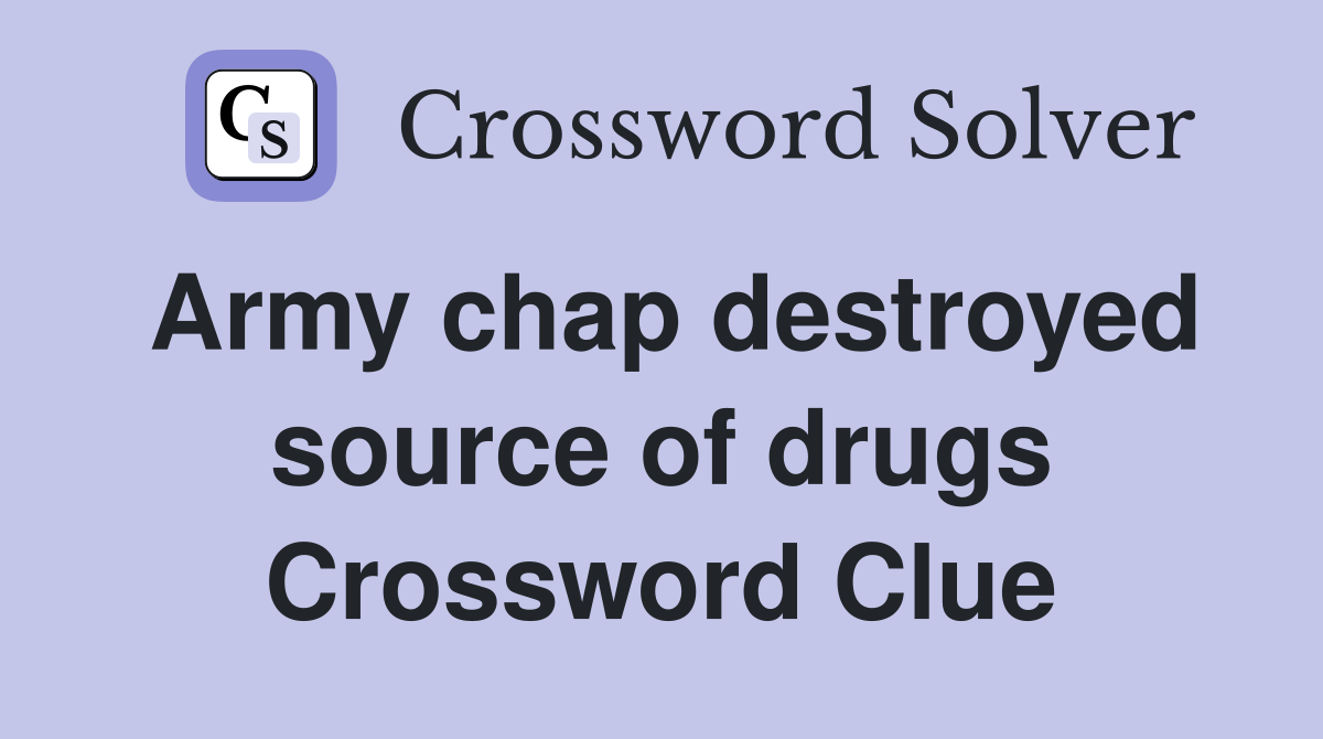 Army chap destroyed source of drugs Crossword Clue
