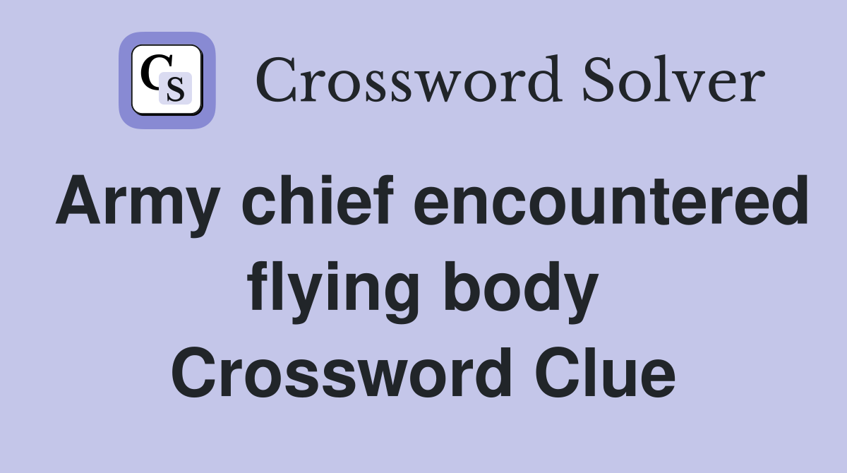 Army chief encountered flying body Crossword Clue