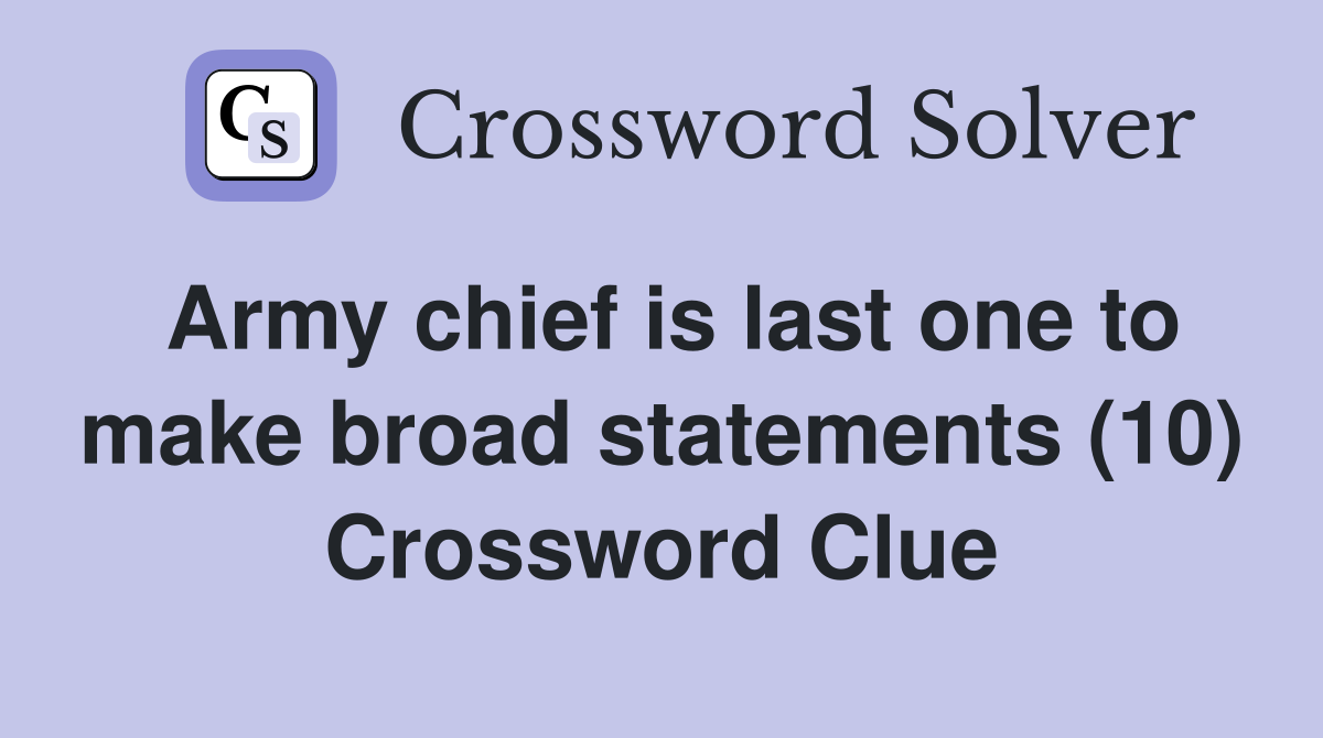 Army chief is last one to make broad statements (10) Crossword Clue