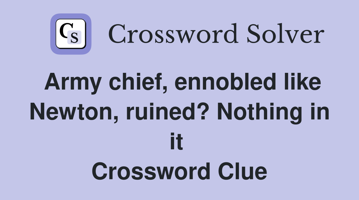 Army chief, ennobled like Newton, ruined? Nothing in it  Crossword Clue
