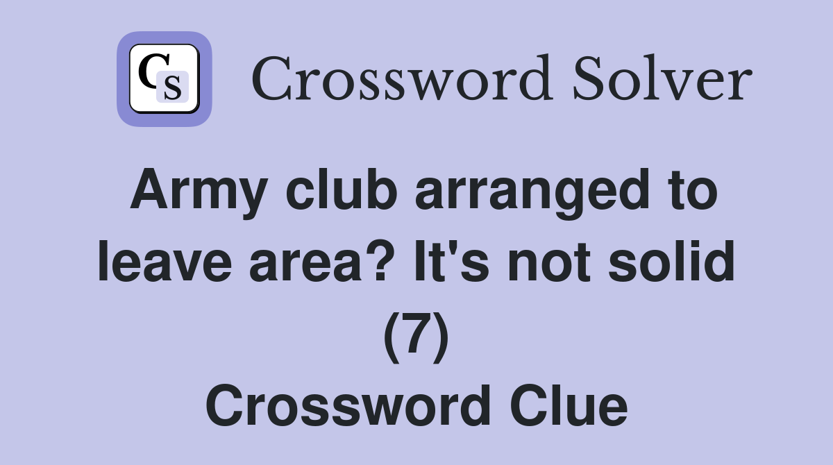 Army club arranged to leave area? It's not solid (7) Crossword Clue