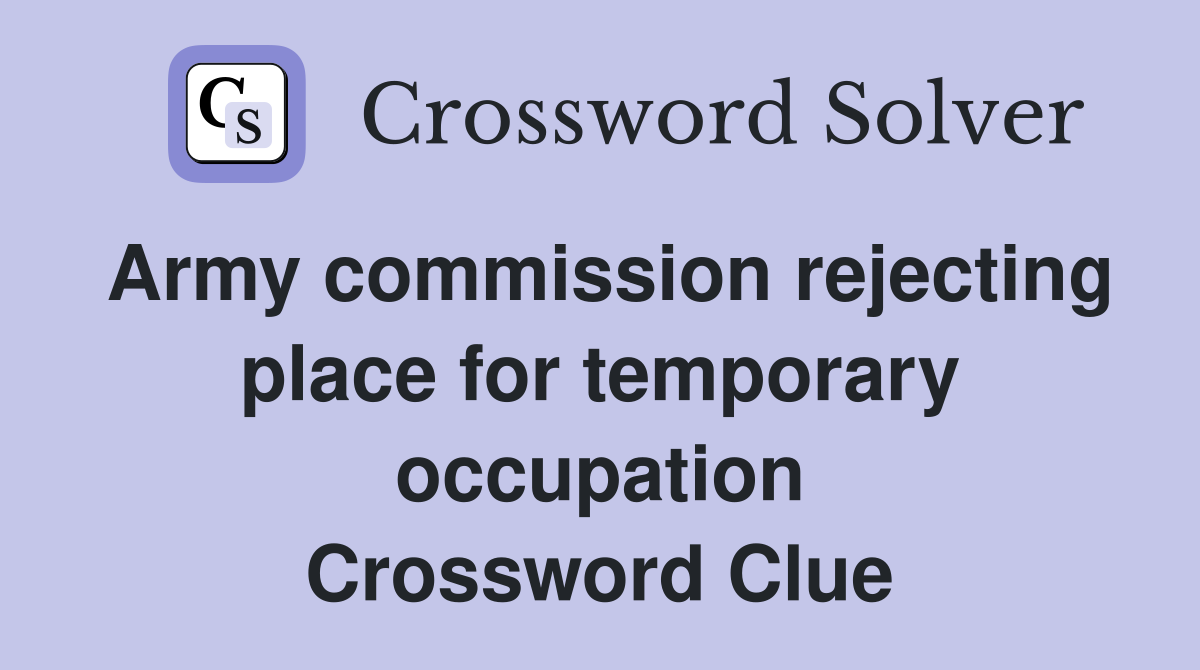 Army commission rejecting place for temporary occupation Crossword Clue