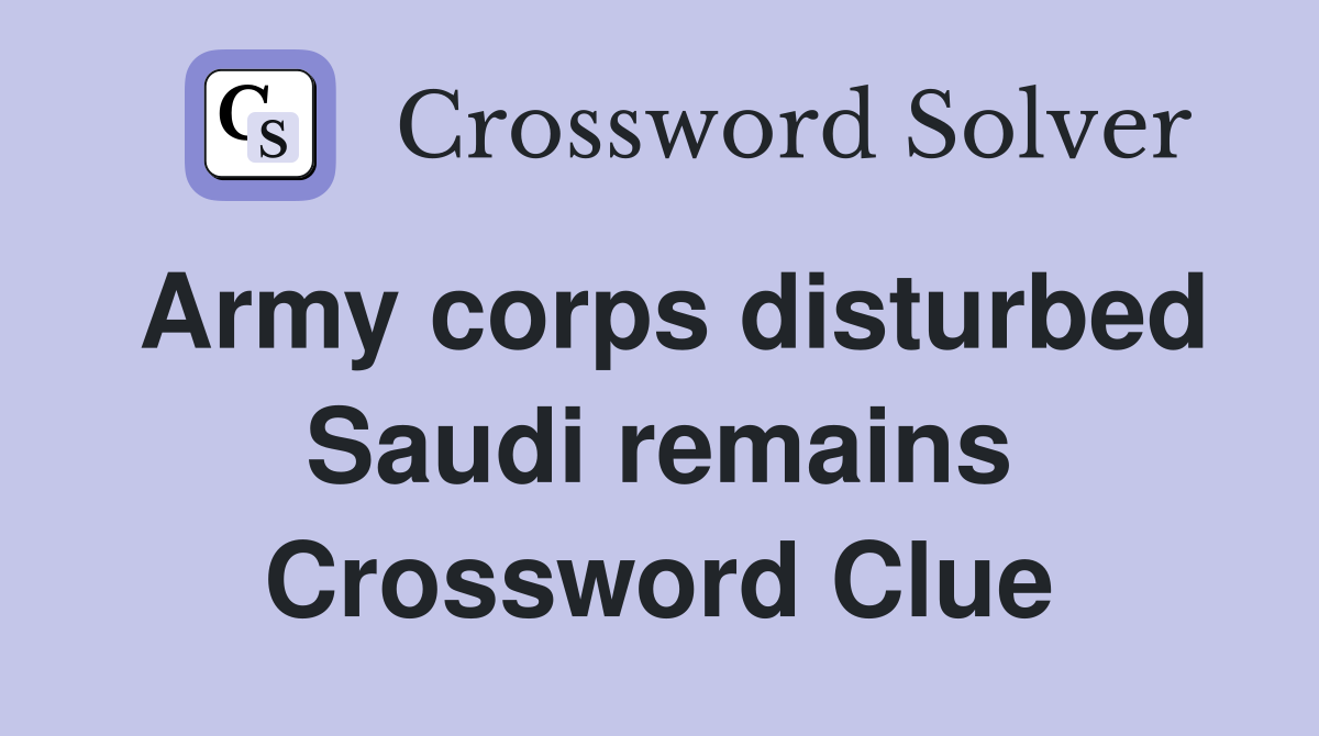Army corps disturbed Saudi remains Crossword Clue