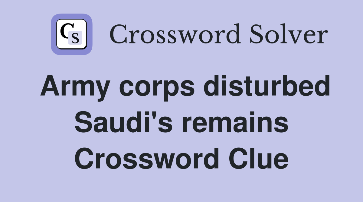 Army corps disturbed Saudi's remains Crossword Clue