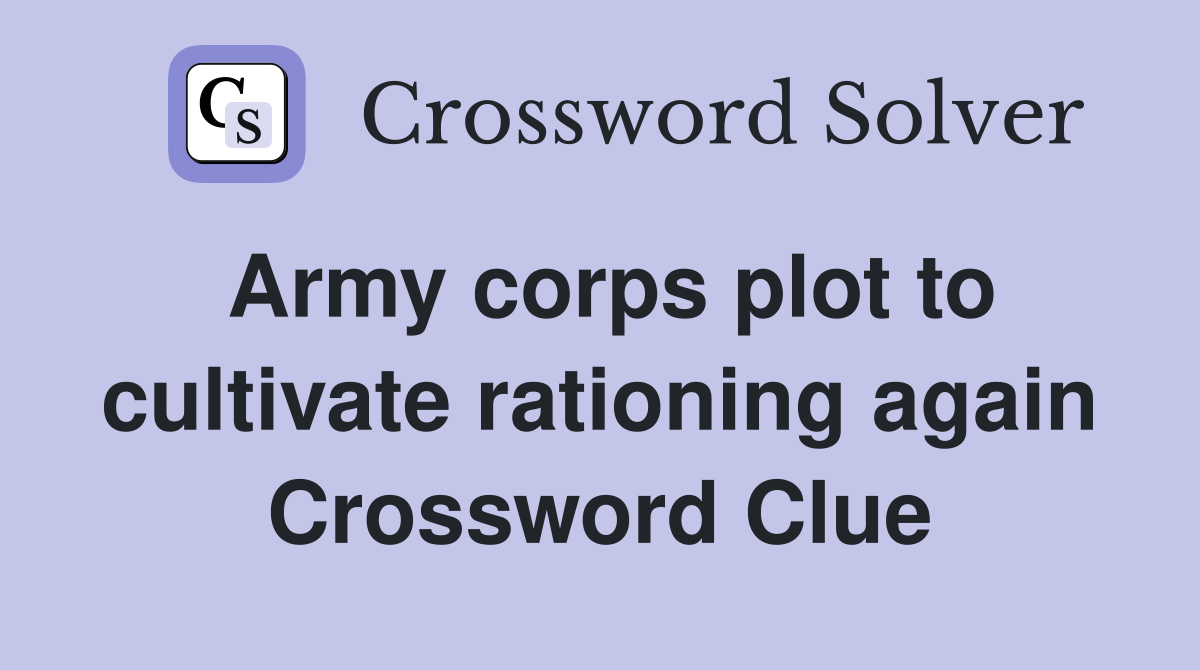 Army corps plot to cultivate rationing again Crossword Clue