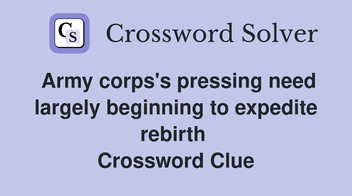 Army corps's pressing need largely beginning to expedite rebirth  Crossword Clue