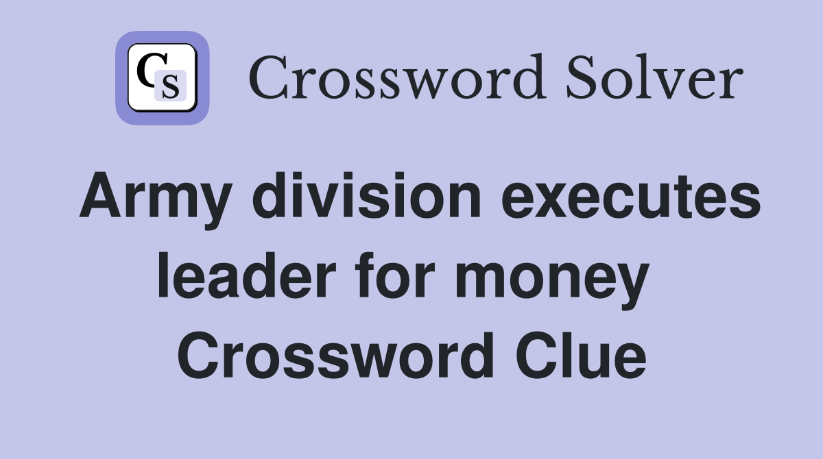 Army division executes leader for money  Crossword Clue
