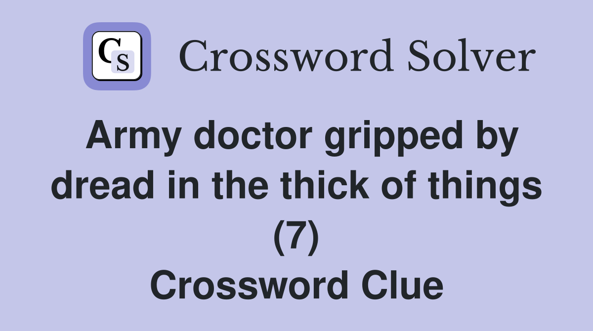Army doctor gripped by dread in the thick of things (7) Crossword Clue