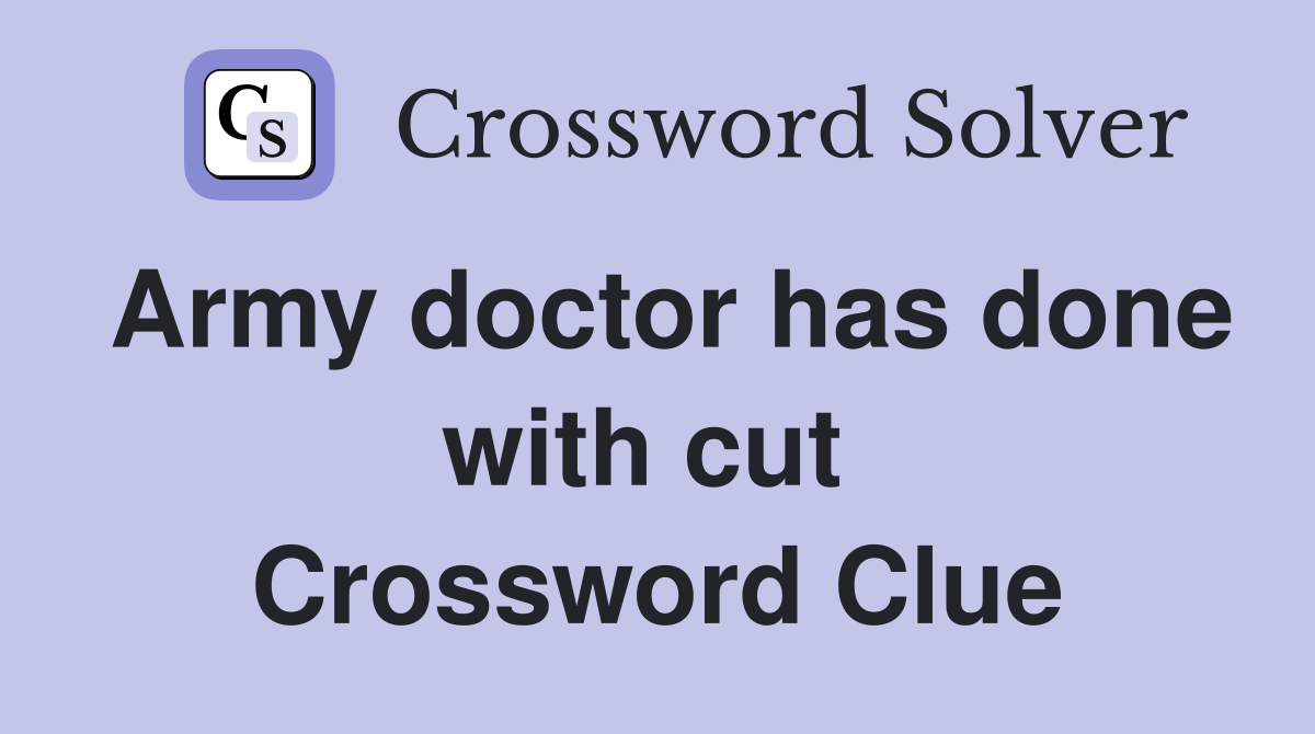 Army doctor has done with cut  Crossword Clue
