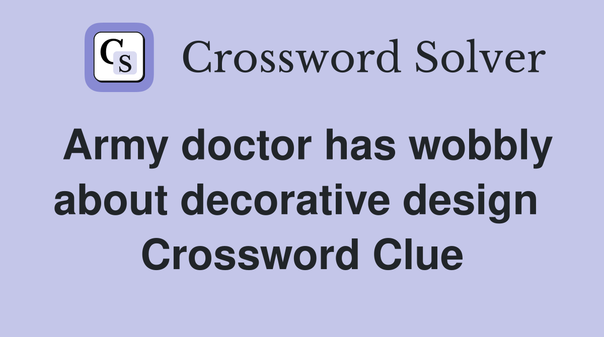 Army doctor has wobbly about decorative design  Crossword Clue