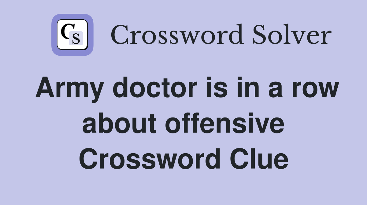 Army doctor is in a row about offensive Crossword Clue