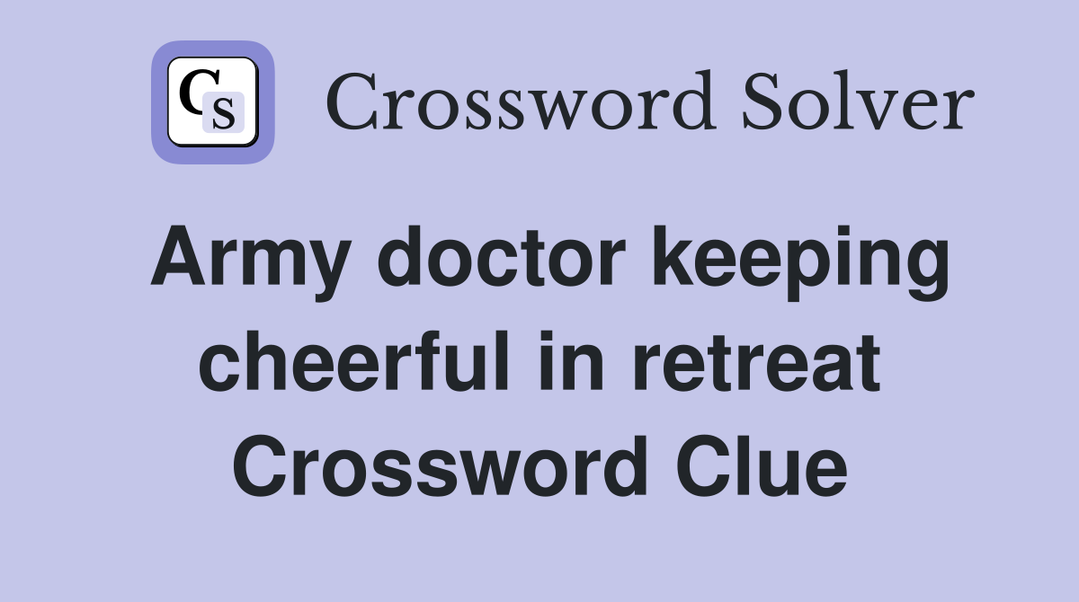Army doctor keeping cheerful in retreat Crossword Clue