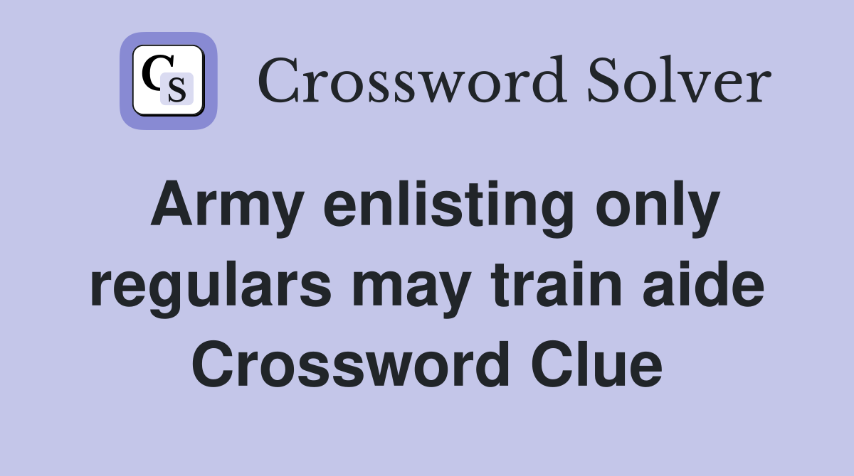 Army enlisting only regulars may train aide Crossword Clue