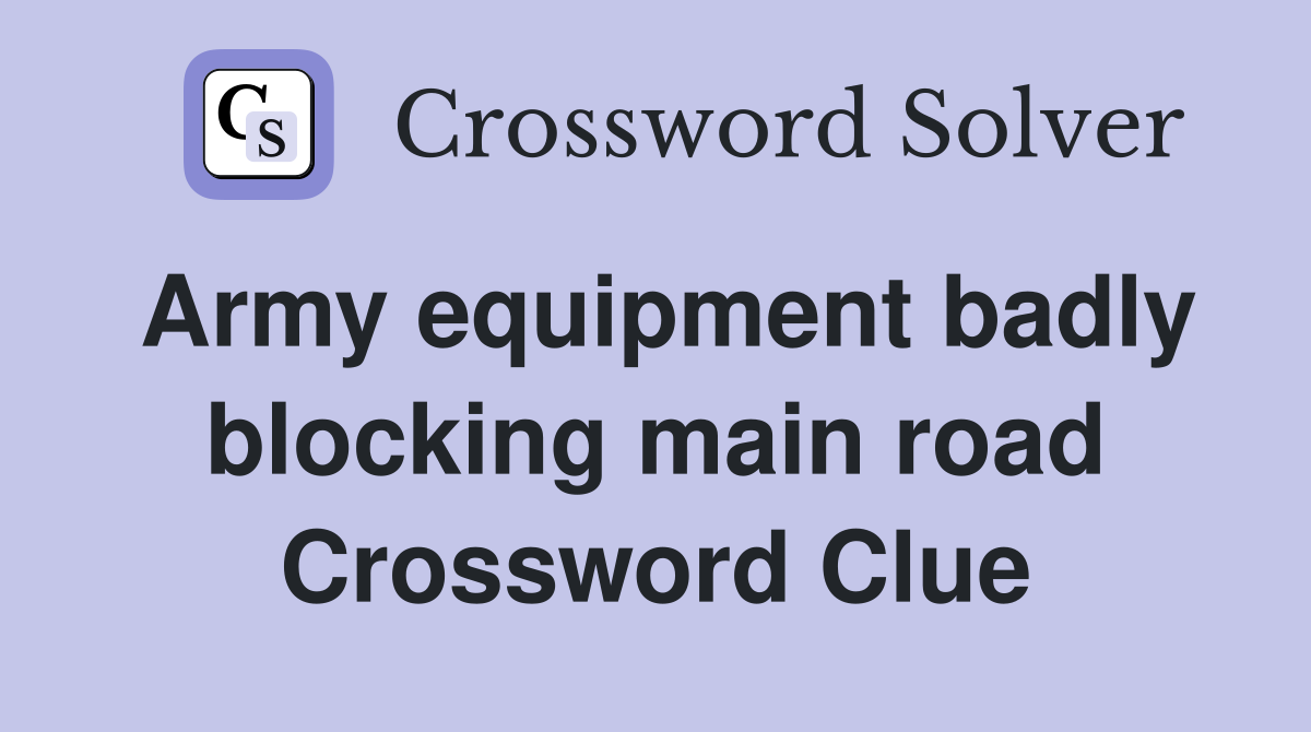 Army equipment badly blocking main road Crossword Clue